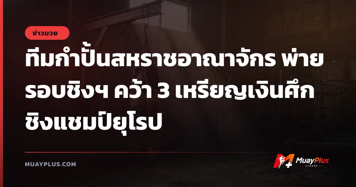 ทีมกำปั้นสหราชอาณาจักร พ่ายรอบชิงฯ คว้า 3 เหรียญเงินศึกชิงแชมป์ยุโรป