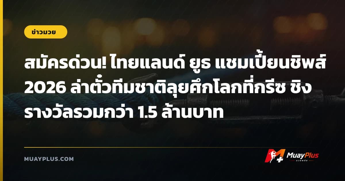 สมัครด่วน! ไทยแลนด์ ยูธ แชมเปี้ยนชิพส์ 2026 ล่าตั๋วทีมชาติลุยศึกโลกที่กรีซ ชิงรางวัลรวมกว่า 1.5 ล้านบาท