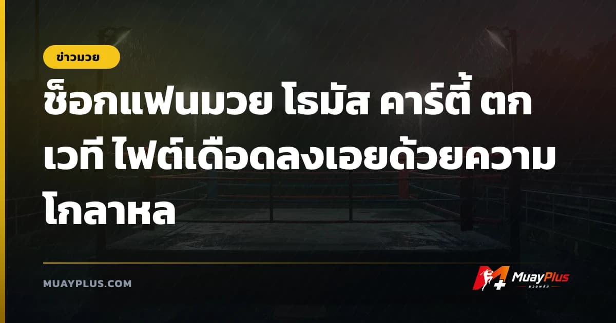 ช็อกแฟนมวย โธมัส คาร์ตี้ ตกเวที ไฟต์เดือดลงเอยด้วยความโกลาหล