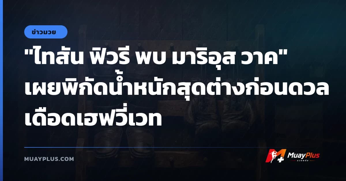 "ไทสัน ฟิวรี พบ มาริอุส วาค" เผยพิกัดน้ำหนักสุดต่างก่อนดวลเดือดเฮฟวี่เวท