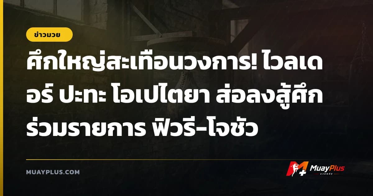 ศึกใหญ่สะเทือนวงการ! ไวลเดอร์ ปะทะ โอเปไตยา ส่อลงสู้ศึกร่วมรายการ ฟิวรี-โจชัว