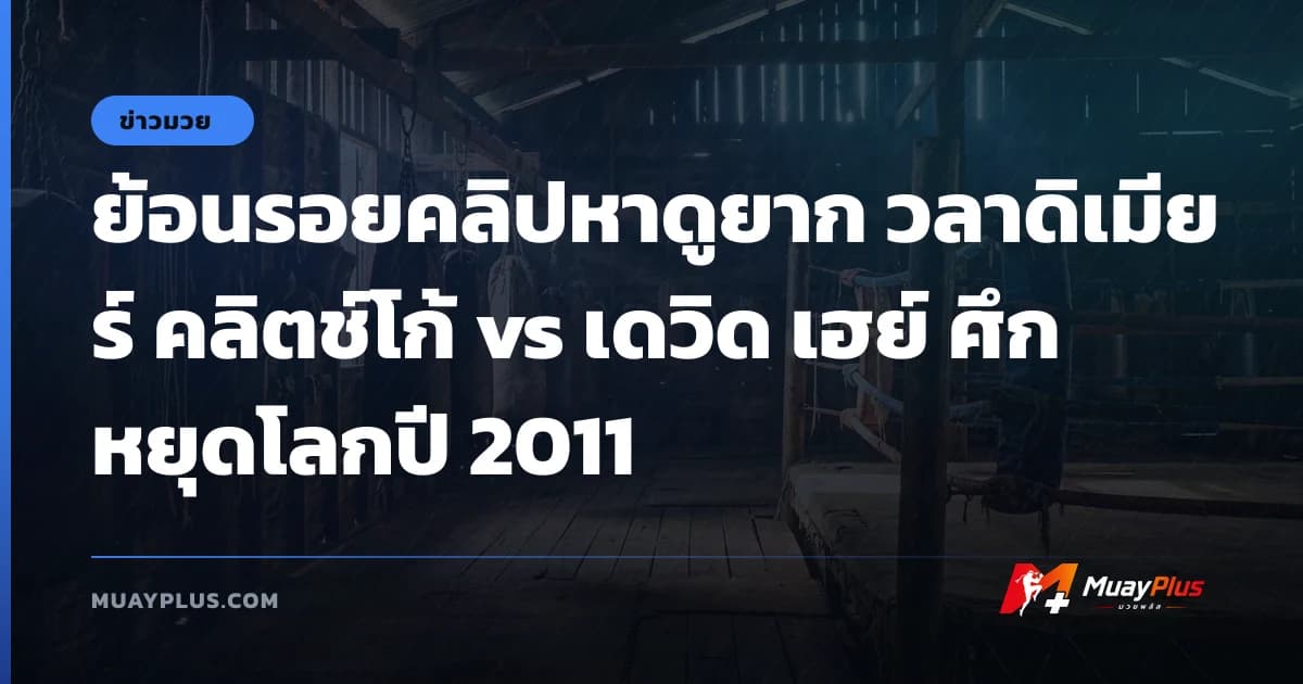 ย้อนรอยคลิปหาดูยาก วลาดิเมียร์ คลิตช์โก้ vs เดวิด เฮย์ ศึกหยุดโลกปี 2011