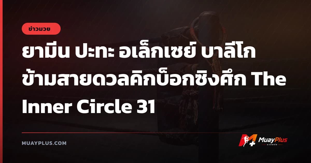 ยามีน ปะทะ อเล็กเซย์ บาลีโก ข้ามสายดวลคิกบ็อกซิงศึก The Inner Circle 31