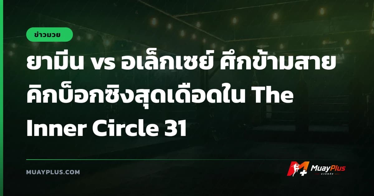 ยามีน vs อเล็กเซย์ ศึกข้ามสายคิกบ็อกซิงสุดเดือดใน The Inner Circle 31