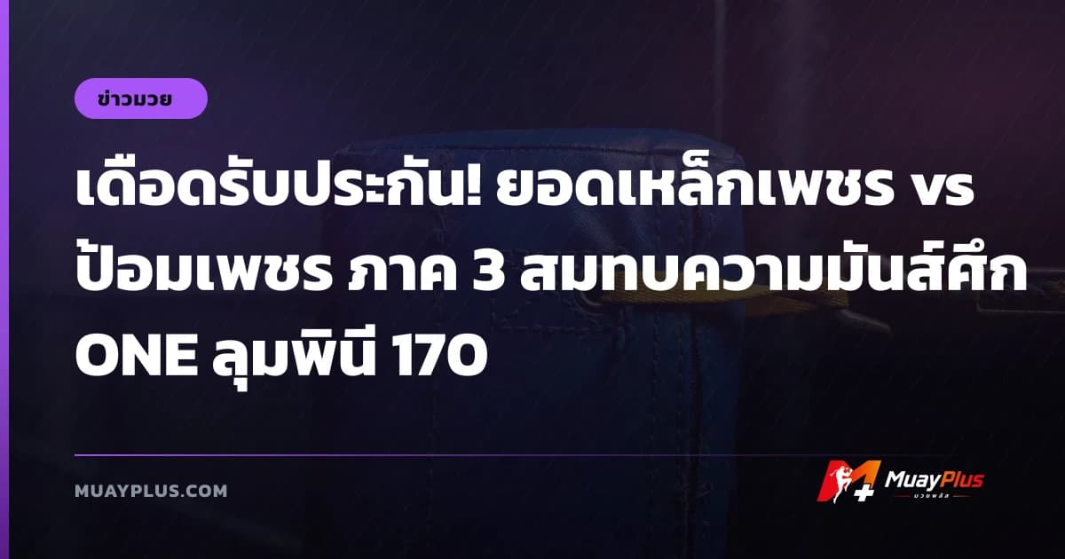 เดือดรับประกัน! ยอดเหล็กเพชร vs ป้อมเพชร ภาค 3 สมทบความมันส์ศึก ONE ลุมพินี 170
