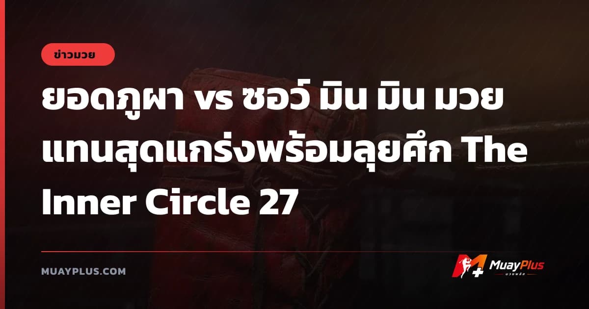 ยอดภูผา vs ซอว์ มิน มิน มวยแทนสุดแกร่งพร้อมลุยศึก The Inner Circle 27