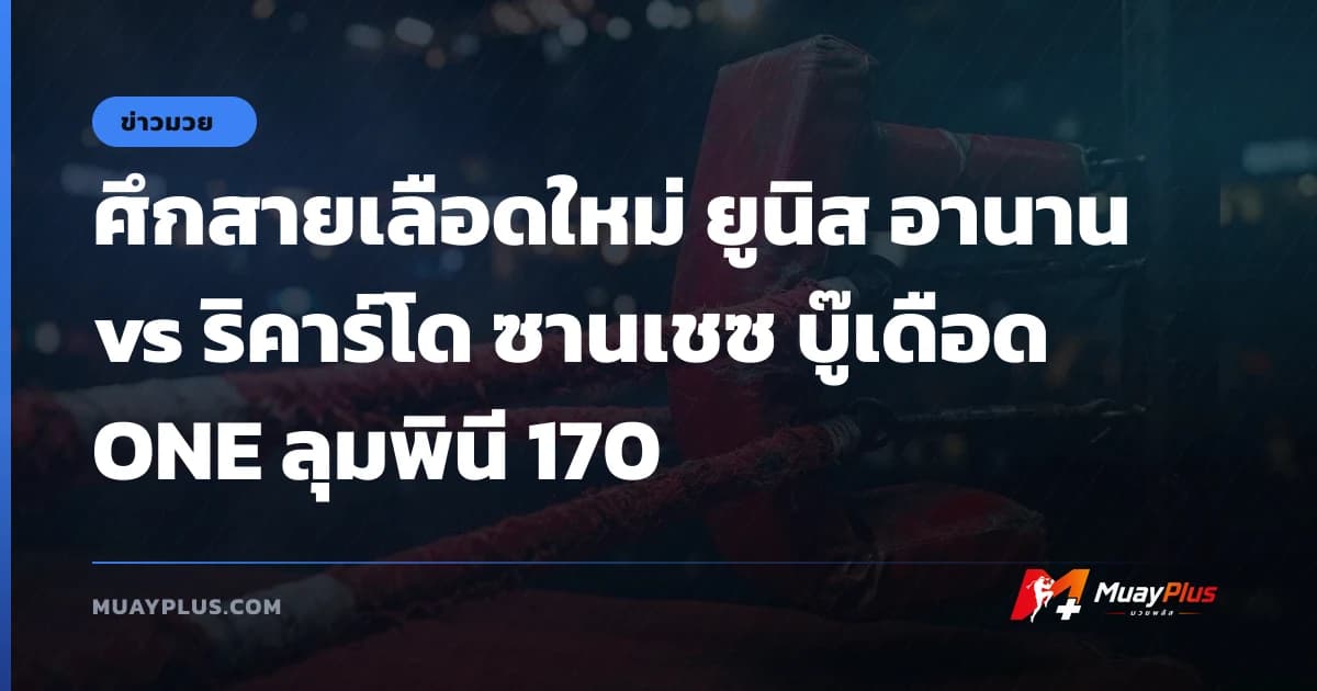 ศึกสายเลือดใหม่ ยูนิส อานาน vs ริคาร์โด ซานเชซ บู๊เดือด ONE ลุมพินี 170