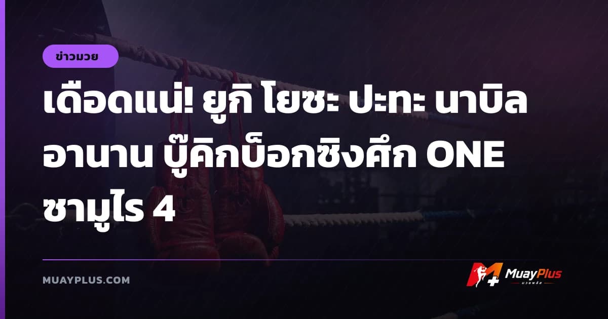 เดือดแน่! ยูกิ โยซะ ปะทะ นาบิล อานาน บู๊คิกบ็อกซิงศึก ONE ซามูไร 4
