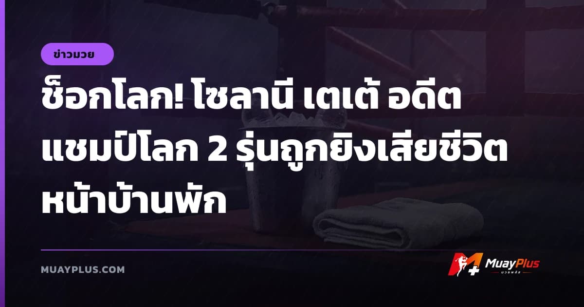 ช็อกโลก! โซลานี เตเต้ อดีตแชมป์โลก 2 รุ่นถูกยิงเสียชีวิตหน้าบ้านพัก