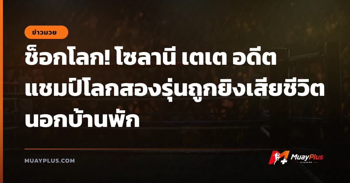 ช็อกโลก! โซลานี เตเต อดีตแชมป์โลกสองรุ่นถูกยิงเสียชีวิตนอกบ้านพัก