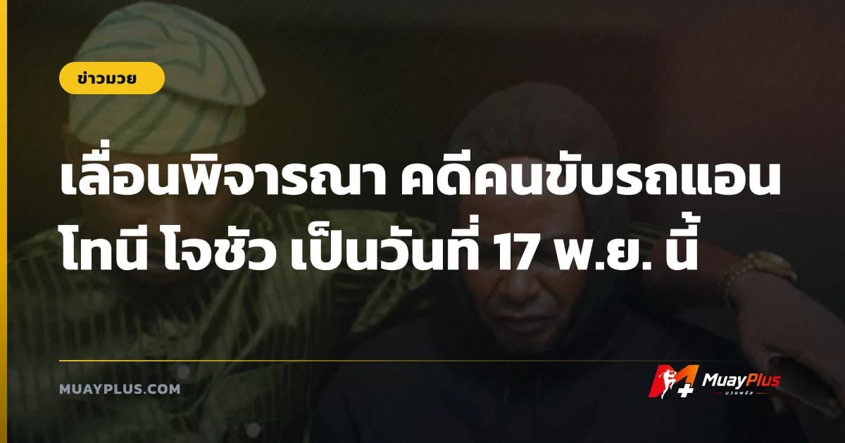 เลื่อนพิจารณา คดีคนขับรถแอนโทนี โจชัว เป็นวันที่ 17 พ.ย. นี้