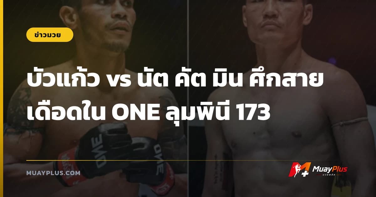 บัวแก้ว vs นัต คัต มิน ศึกสายเดือดใน ONE ลุมพินี 173