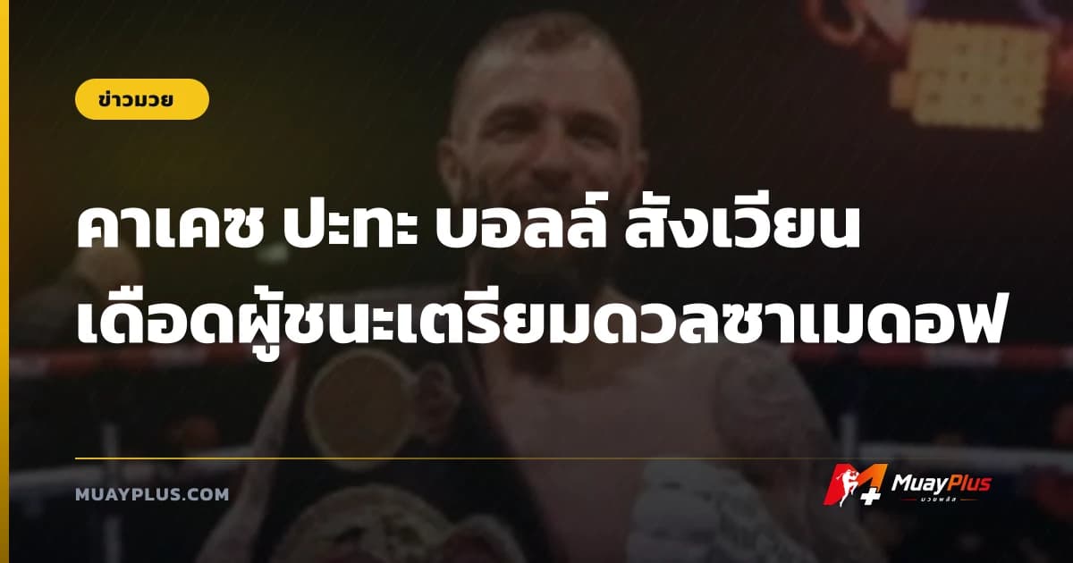 คาเคซ ปะทะ บอลล์ สังเวียนเดือดผู้ชนะเตรียมดวลซาเมดอฟ