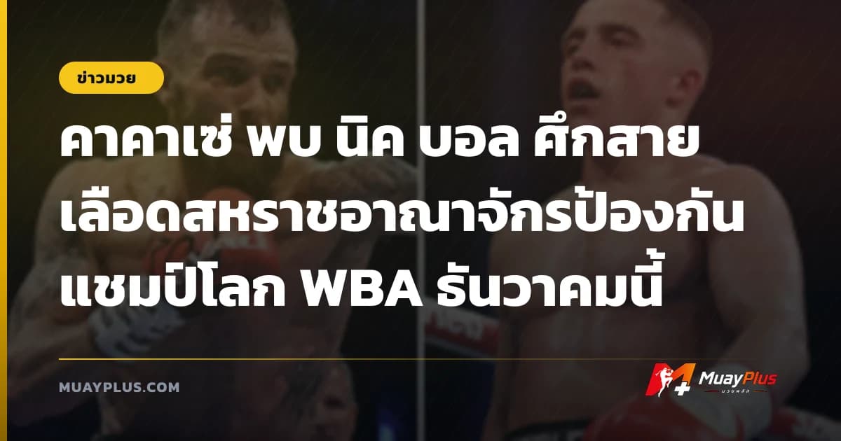 คาคาเซ่ พบ นิค บอล ศึกสายเลือดสหราชอาณาจักรป้องกันแชมป์โลก WBA ธันวาคมนี้