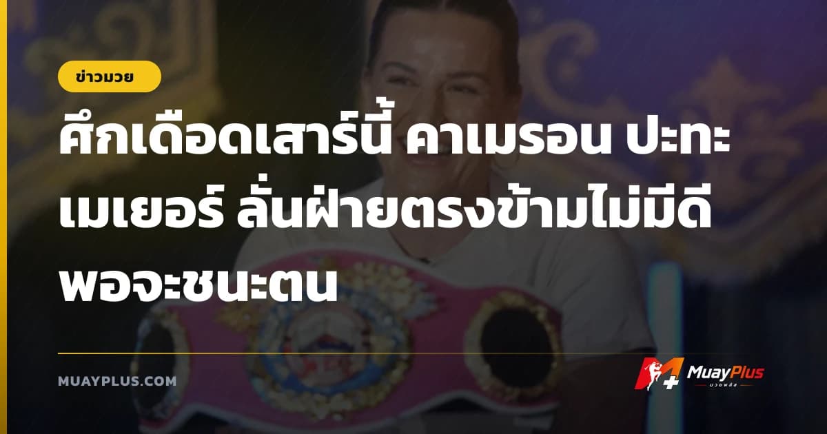ศึกเดือดเสาร์นี้ คาเมรอน ปะทะ เมเยอร์ ลั่นฝ่ายตรงข้ามไม่มีดีพอจะชนะตน