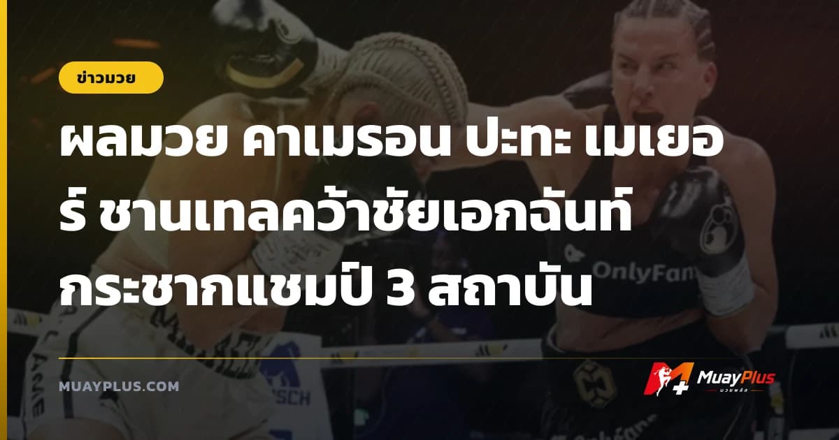 ผลมวย คาเมรอน ปะทะ เมเยอร์ ชานเทลคว้าชัยเอกฉันท์กระชากแชมป์ 3 สถาบัน