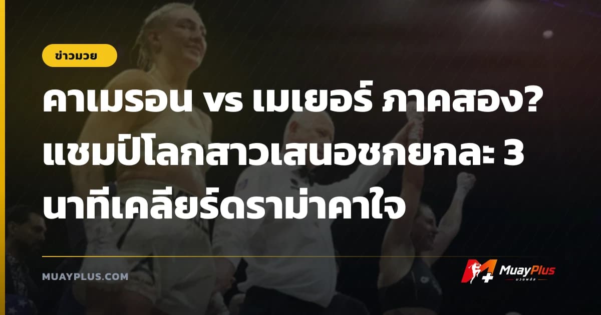 คาเมรอน vs เมเยอร์ ภาคสอง? แชมป์โลกสาวเสนอชกยกละ 3 นาทีเคลียร์ดราม่าคาใจ