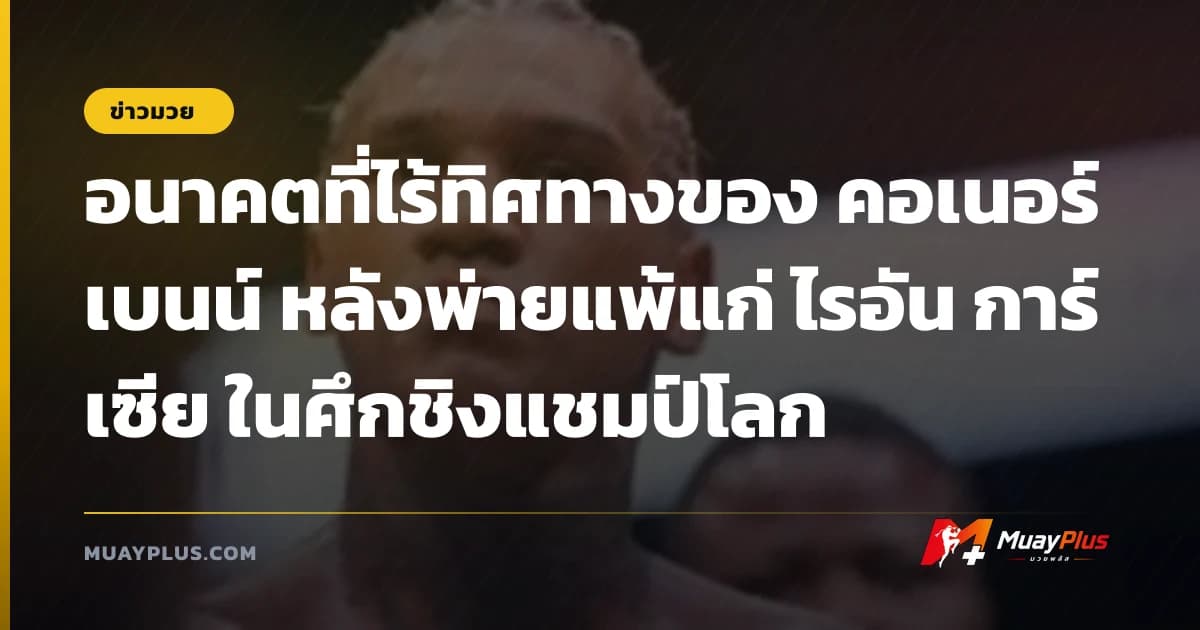 อนาคตที่ไร้ทิศทางของ คอเนอร์ เบนน์ หลังพ่ายแพ้แก่ ไรอัน การ์เซีย ในศึกชิงแชมป์โลก