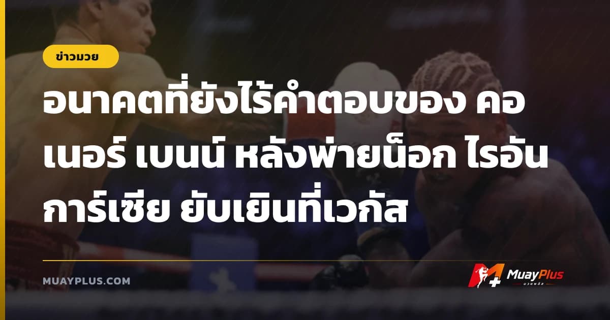 อนาคตที่ยังไร้คำตอบของ คอเนอร์ เบนน์ หลังพ่ายน็อก ไรอัน การ์เซีย ยับเยินที่เวกัส
