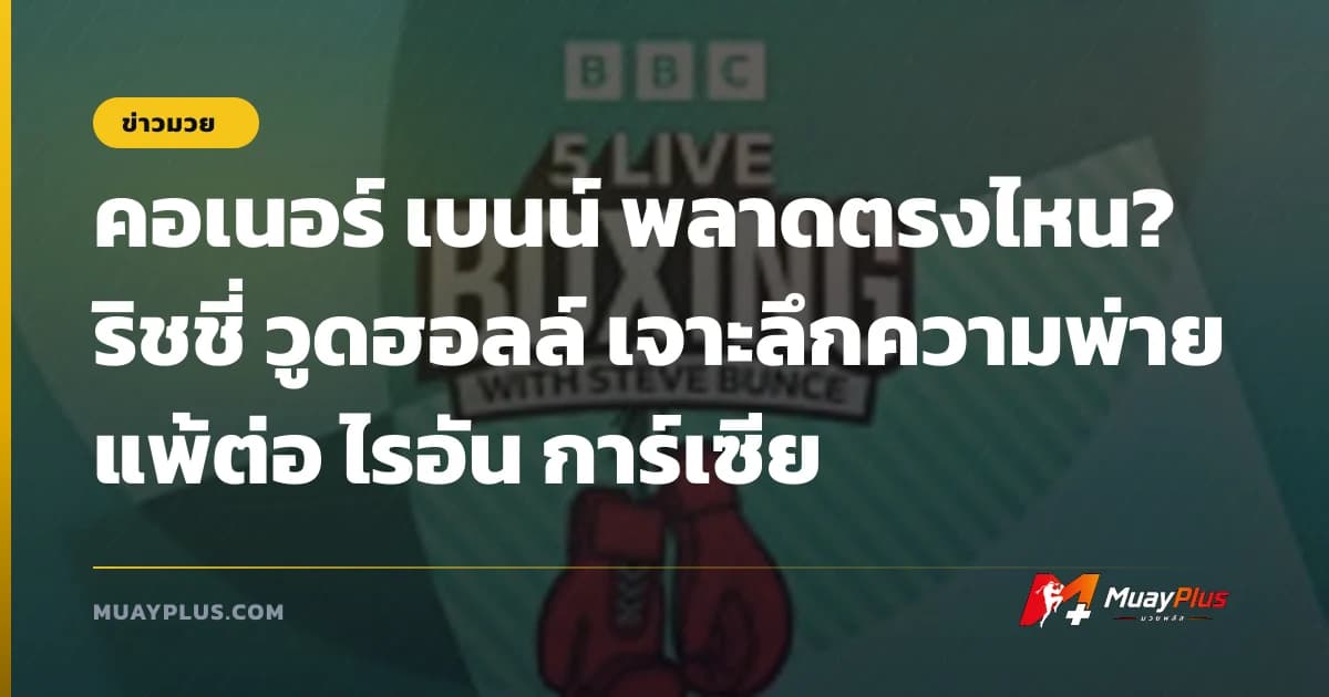 คอเนอร์ เบนน์ พลาดตรงไหน? ริชชี่ วูดฮอลล์ เจาะลึกความพ่ายแพ้ต่อ ไรอัน การ์เซีย