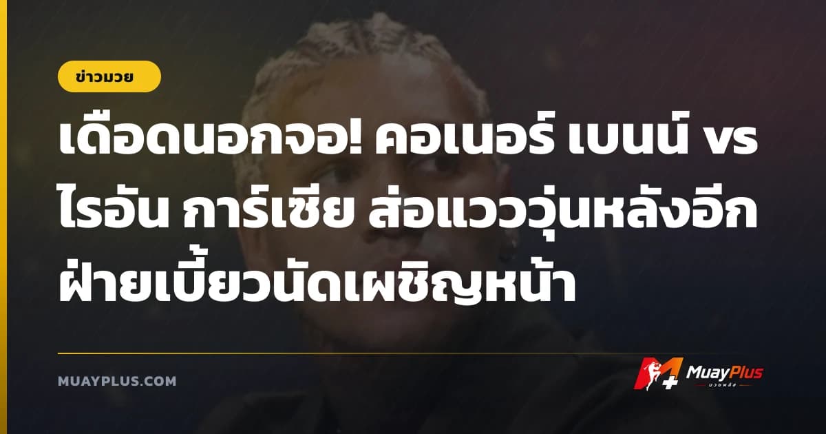 เดือดนอกจอ! คอเนอร์ เบนน์ vs ไรอัน การ์เซีย ส่อแวววุ่นหลังอีกฝ่ายเบี้ยวนัดเผชิญหน้า