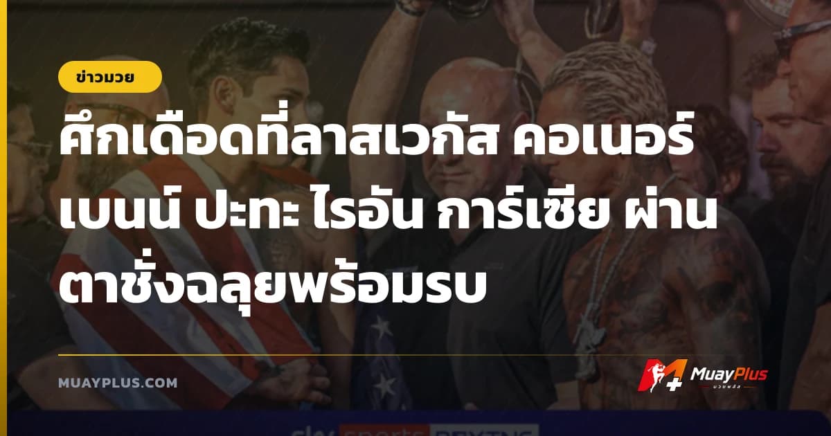 ศึกเดือดที่ลาสเวกัส คอเนอร์ เบนน์ ปะทะ ไรอัน การ์เซีย ผ่านตาชั่งฉลุยพร้อมรบ