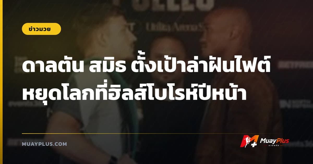 ดาลตัน สมิธ ตั้งเป้าล่าฝันไฟต์หยุดโลกที่ฮิลส์โบโรห์ปีหน้า