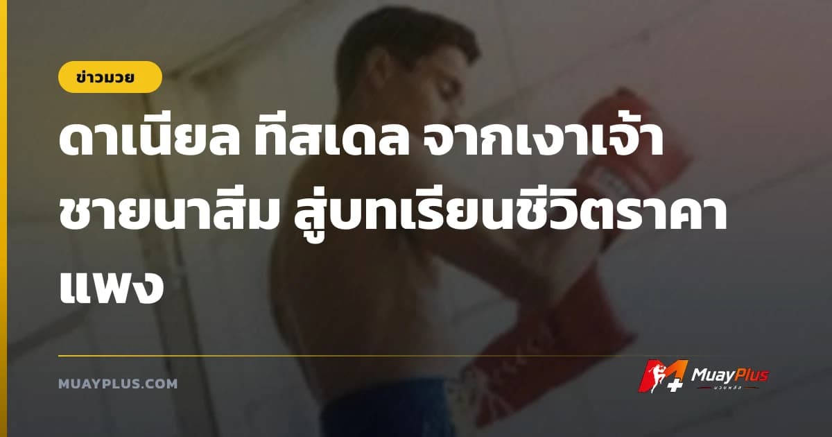ดาเนียล ทีสเดล จากเงาเจ้าชายนาสีม สู่บทเรียนชีวิตราคาแพง