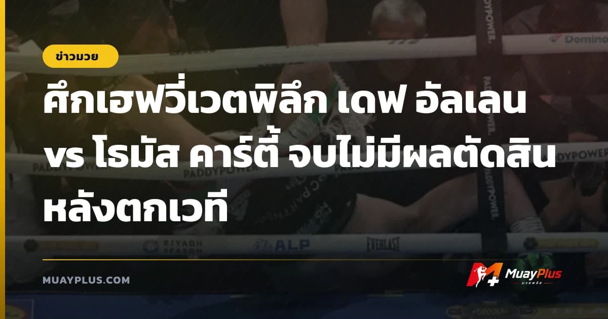 ศึกเฮฟวี่เวตพิลึก เดฟ อัลเลน vs โธมัส คาร์ตี้ จบไม่มีผลตัดสินหลังตกเวที