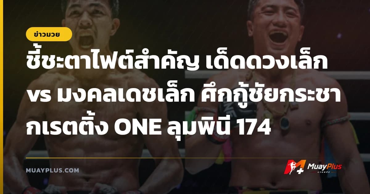 ชี้ชะตาไฟต์สำคัญ เด็ดดวงเล็ก vs มงคลเดชเล็ก ศึกกู้ชัยกระชากเรตติ้ง ONE ลุมพินี 174