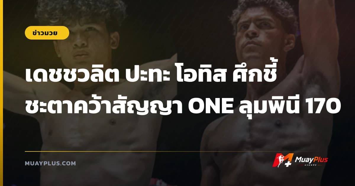 เดชชวลิต ปะทะ โอทิส ศึกชี้ชะตาคว้าสัญญา ONE ลุมพินี 170