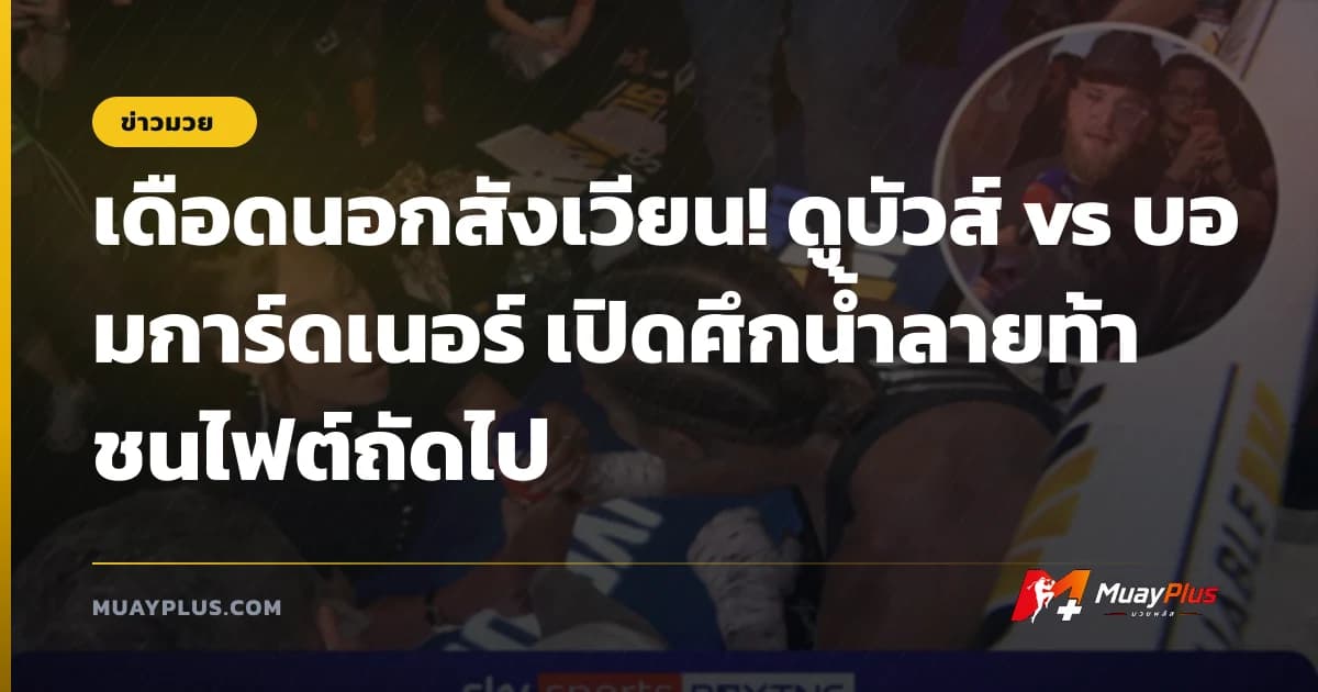 เดือดนอกสังเวียน! ดูบัวส์ vs บอมการ์ดเนอร์ เปิดศึกน้ำลายท้าชนไฟต์ถัดไป