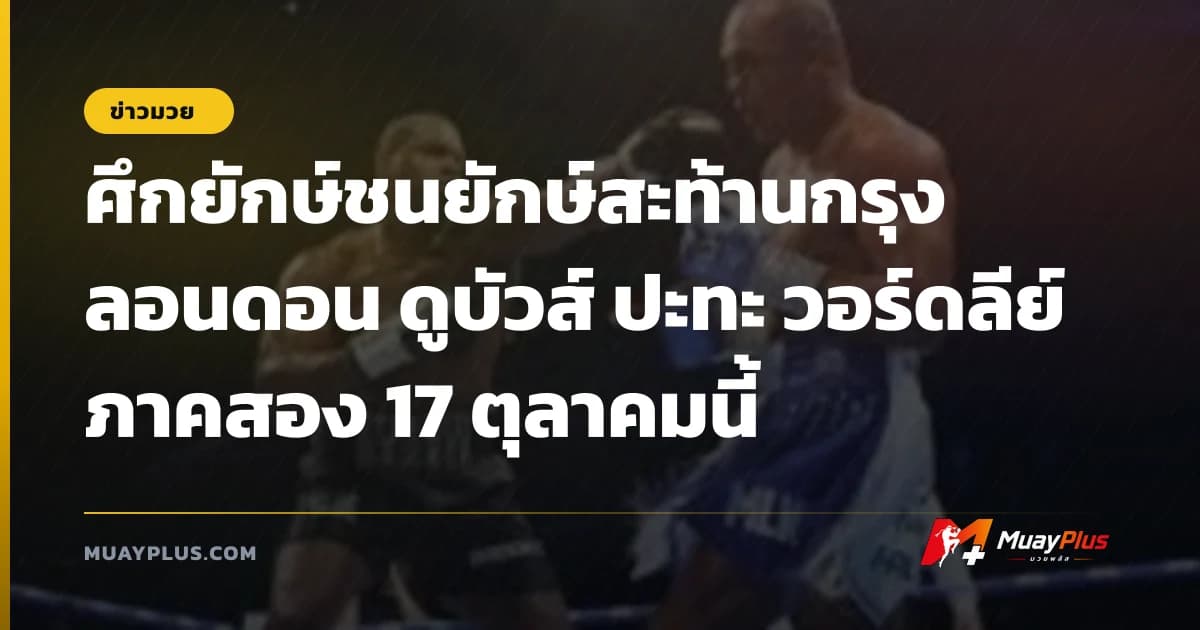 ศึกยักษ์ชนยักษ์สะท้านกรุงลอนดอน ดูบัวส์ ปะทะ วอร์ดลีย์ ภาคสอง 17 ตุลาคมนี้