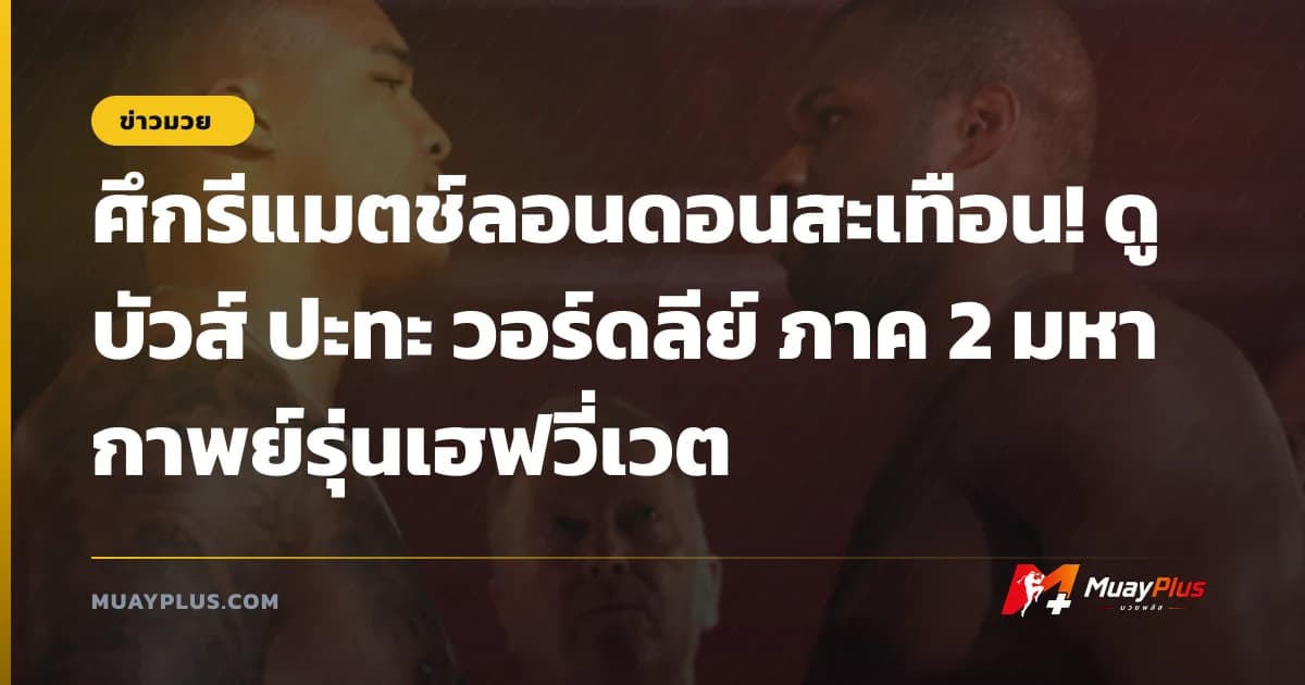 ศึกรีแมตช์ลอนดอนสะเทือน! ดูบัวส์ ปะทะ วอร์ดลีย์ ภาค 2 มหากาพย์รุ่นเฮฟวี่เวต