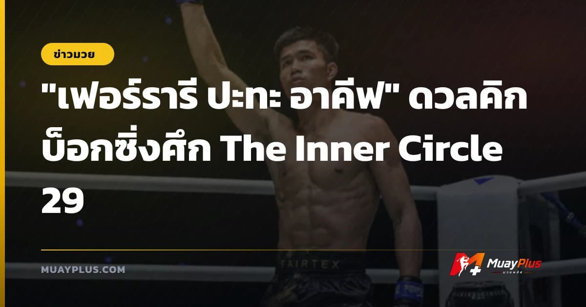 "เฟอร์รารี ปะทะ อาคีฟ" ดวลคิกบ็อกซิ่งศึก The Inner Circle 29