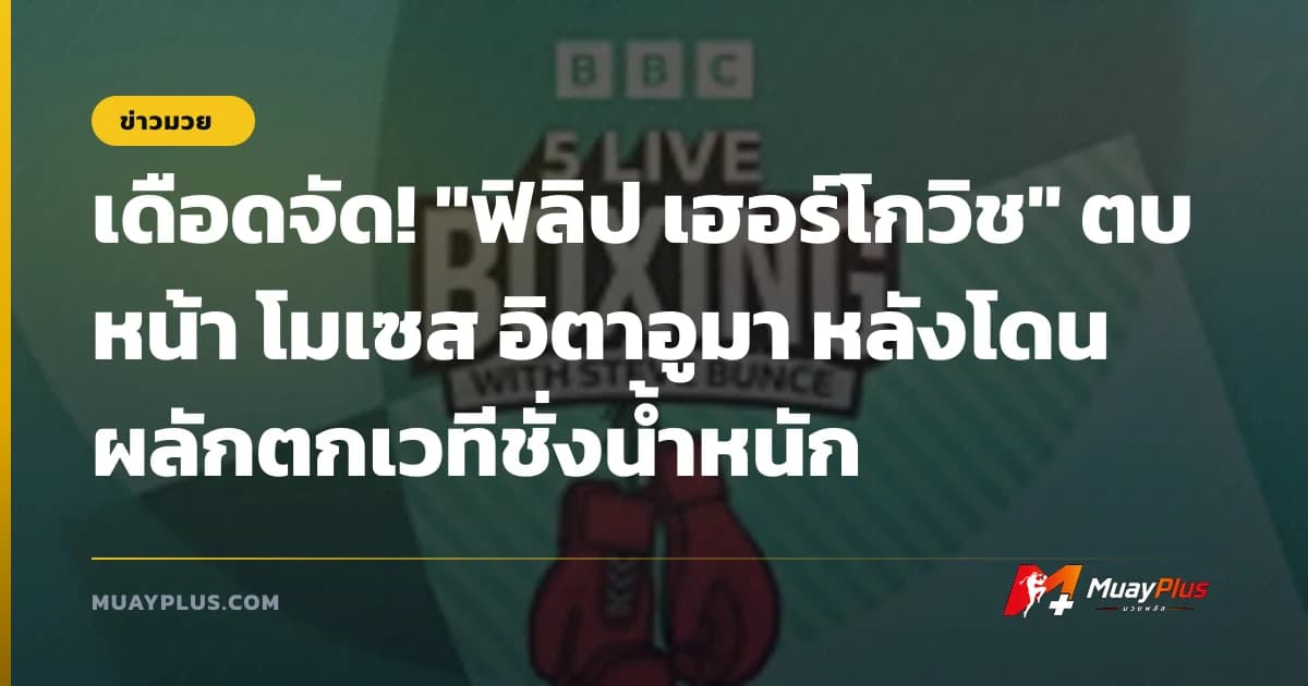 เดือดจัด! "ฟิลิป เฮอร์โกวิช" ตบหน้า โมเซส อิตาอูมา หลังโดนผลักตกเวทีชั่งน้ำหนัก
