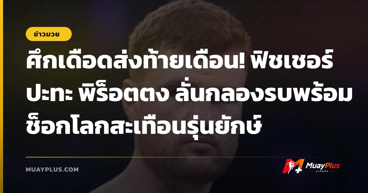 ศึกเดือดส่งท้ายเดือน! ฟิชเชอร์ ปะทะ พิร็อตตง ลั่นกลองรบพร้อมช็อกโลกสะเทือนรุ่นยักษ์