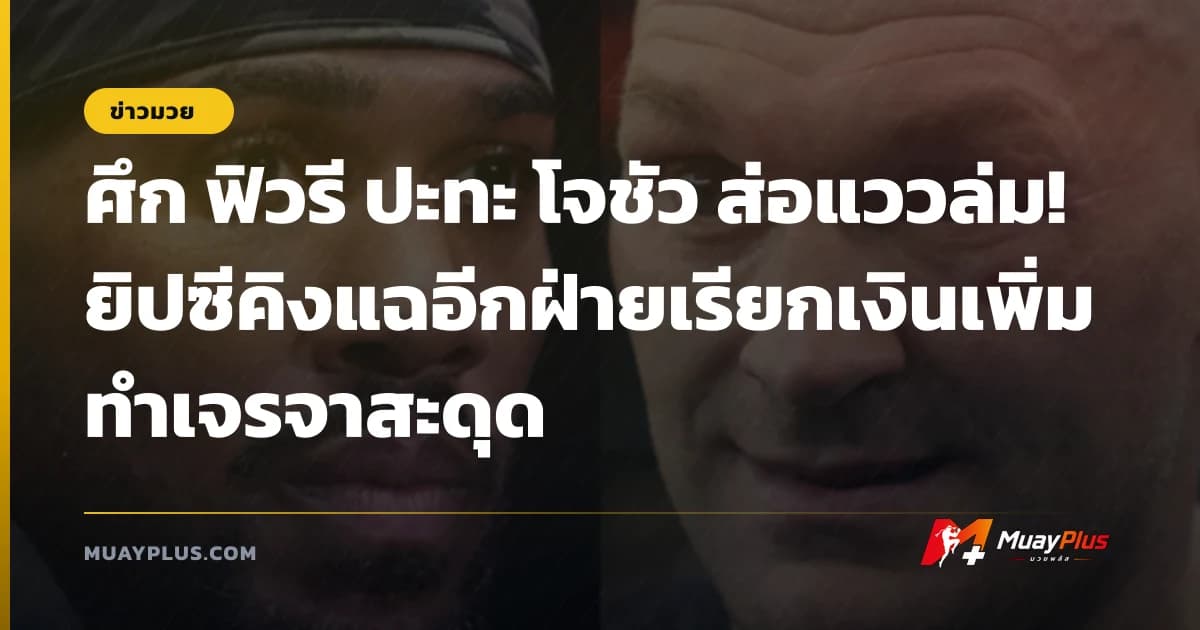 ศึก ฟิวรี ปะทะ โจชัว ส่อแววล่ม! ยิปซีคิงแฉอีกฝ่ายเรียกเงินเพิ่มทำเจรจาสะดุด