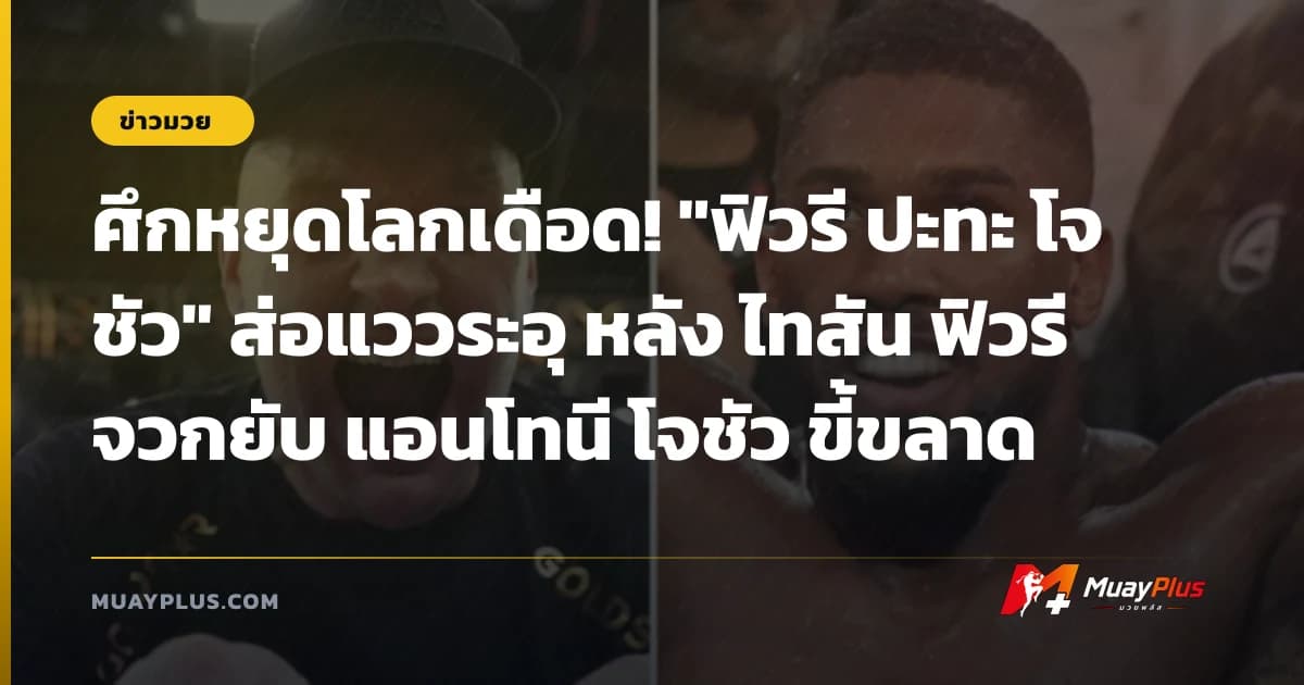 ศึกหยุดโลกเดือด! "ฟิวรี ปะทะ โจชัว" ส่อแววระอุ หลัง ไทสัน ฟิวรี จวกยับ แอนโทนี โจชัว ขี้ขลาด