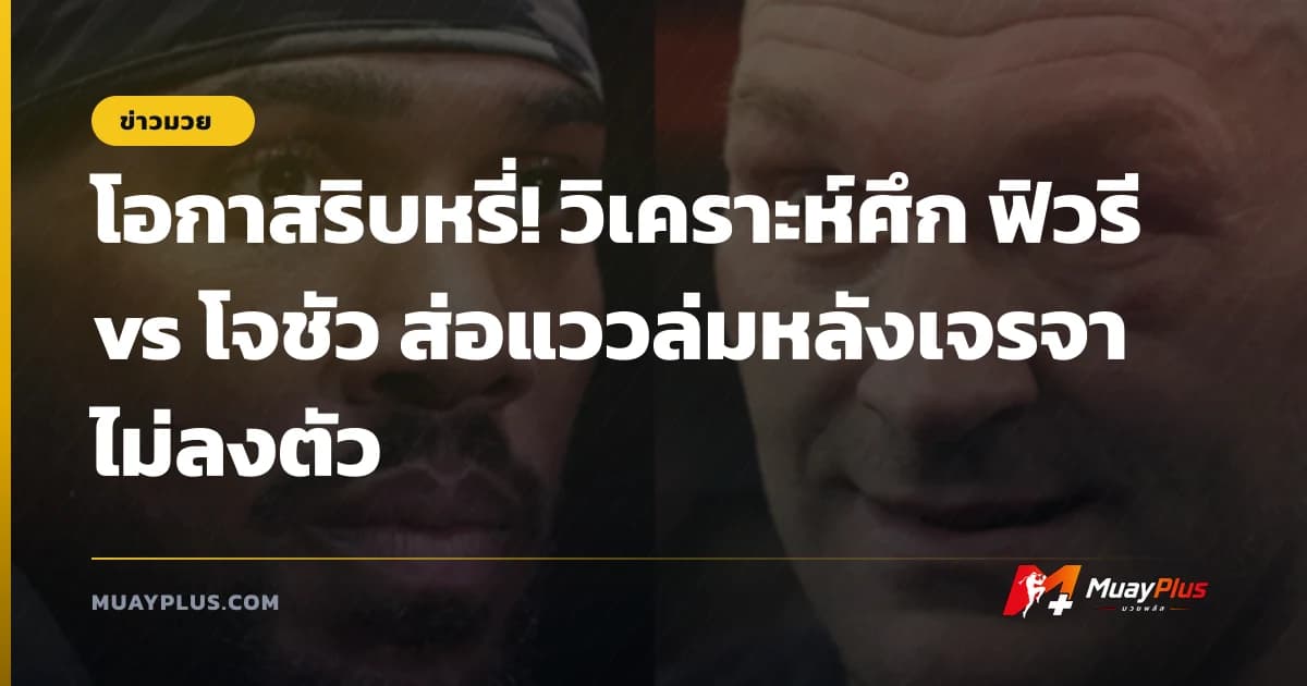 โอกาสริบหรี่! วิเคราะห์ศึก ฟิวรี vs โจชัว ส่อแววล่มหลังเจรจาไม่ลงตัว