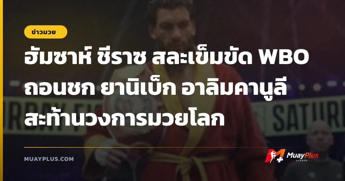 ฮัมซาห์ ชีราซ สละเข็มขัด WBO ถอนชก ยานิเบ็ก อาลิมคานูลี สะท้านวงการมวยโลก