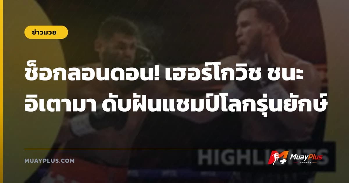 ช็อกลอนดอน! เฮอร์โกวิช ชนะ อิเตามา ดับฝันแชมป์โลกรุ่นยักษ์