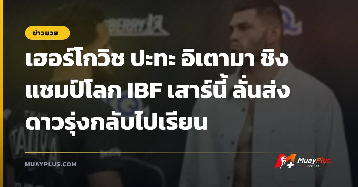 เฮอร์โกวิช ปะทะ อิเตามา ชิงแชมป์โลก IBF เสาร์นี้ ลั่นส่งดาวรุ่งกลับไปเรียน