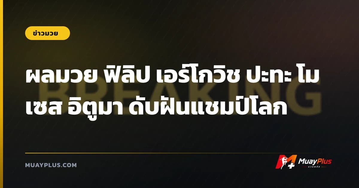 ผลมวย ฟิลิป เอร์โกวิช ปะทะ โมเซส อิตูมา ดับฝันแชมป์โลก