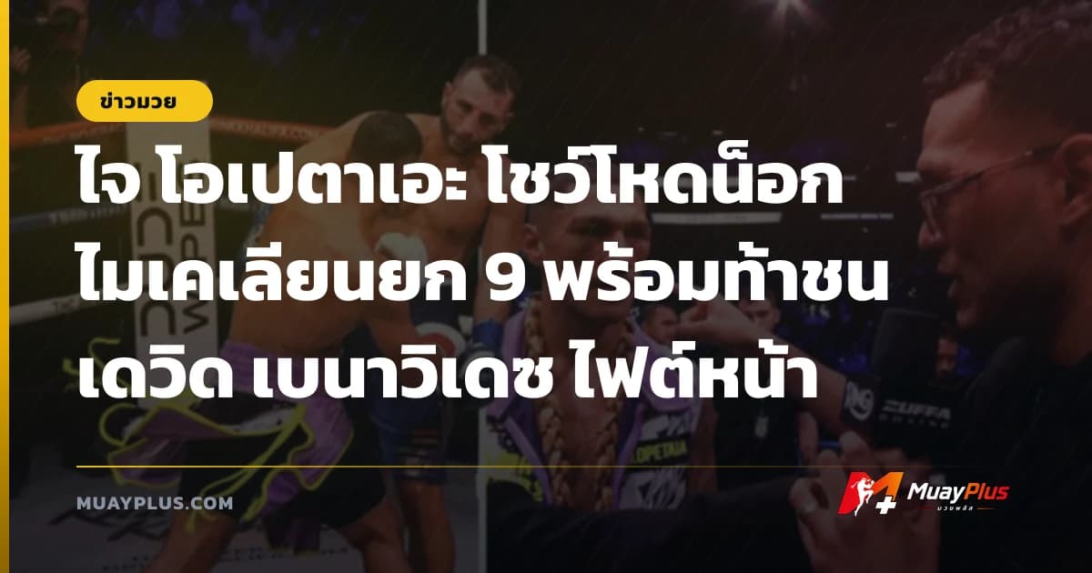 ไจ โอเปตาเอะ โชว์โหดน็อกไมเคเลียนยก 9 พร้อมท้าชนเดวิด เบนาวิเดซ ไฟต์หน้า