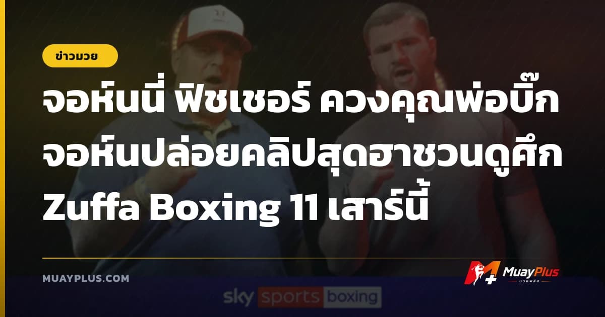 จอห์นนี่ ฟิชเชอร์ ควงคุณพ่อบิ๊กจอห์นปล่อยคลิปสุดฮาชวนดูศึก Zuffa Boxing 11 เสาร์นี้