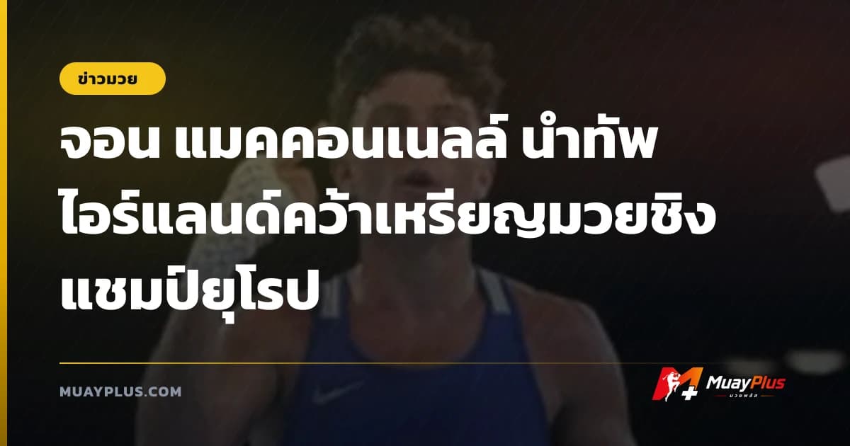 จอน แมคคอนเนลล์ นำทัพไอร์แลนด์คว้าเหรียญมวยชิงแชมป์ยุโรป