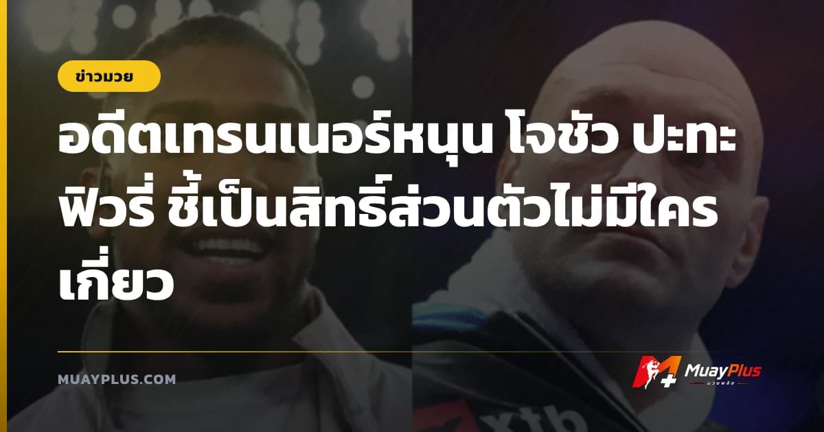 อดีตเทรนเนอร์หนุน โจชัว ปะทะ ฟิวรี่ ชี้เป็นสิทธิ์ส่วนตัวไม่มีใครเกี่ยว