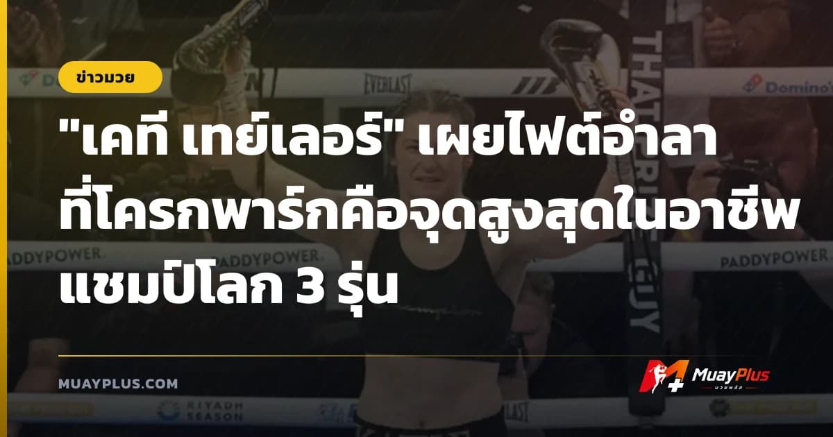"เคที เทย์เลอร์" เผยไฟต์อำลาที่โครกพาร์กคือจุดสูงสุดในอาชีพแชมป์โลก 3 รุ่น
