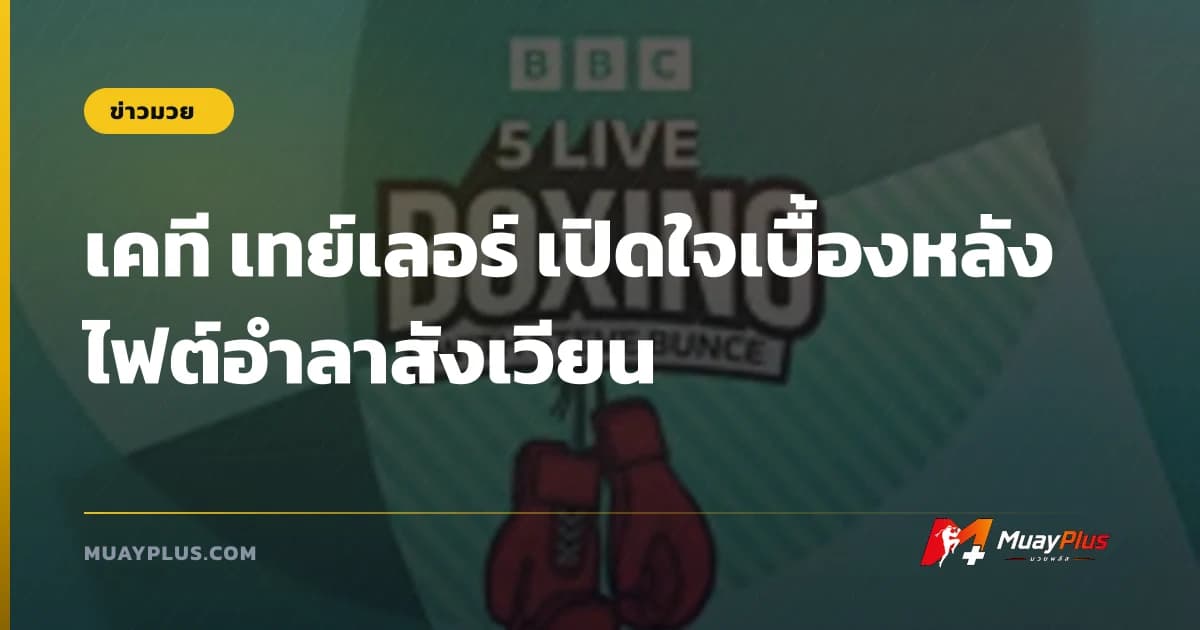 เคที เทย์เลอร์ เปิดใจเบื้องหลังไฟต์อำลาสังเวียน